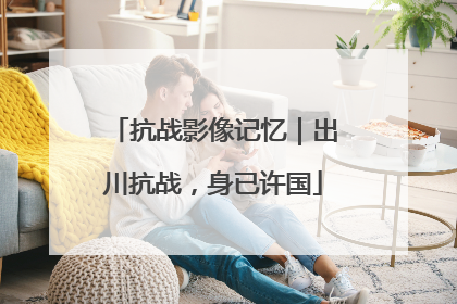 抗战影像记忆｜出川抗战，身已许国