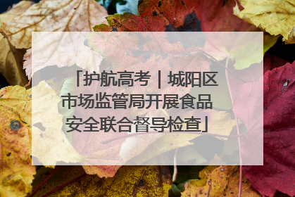 护航高考｜城阳区市场监管局开展食品安全联合督导检查