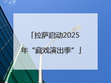 拉萨启动2025年“藏戏演出季”