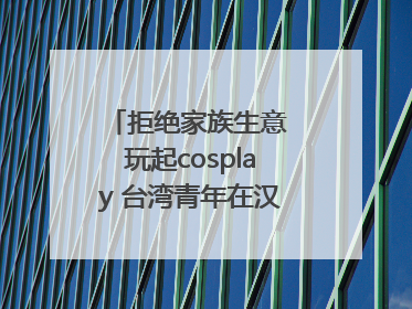拒绝家族生意 玩起cosplay 台湾青年在汉解锁创业副本