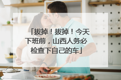 拔掉！拔掉！今天下班前，山西人务必检查下自己的车