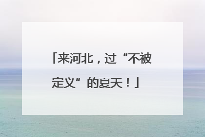 来河北，过“不被定义”的夏天！