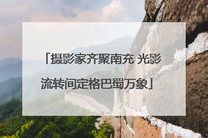摄影家齐聚南充 光影流转间定格巴蜀万象