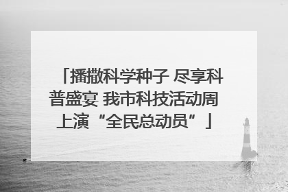 播撒科学种子 尽享科普盛宴 我市科技活动周上演“全民总动员”