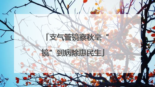 支气管镜察秋毫“镜”到病除惠民生
