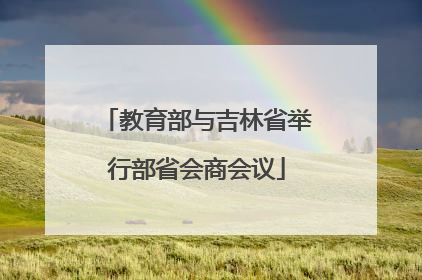 教育部与吉林省举行部省会商会议