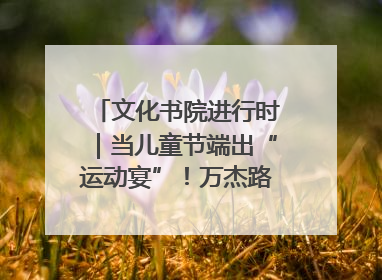 文化书院进行时｜当儿童节端出“运动宴”！万杰路社区“玩”出亲子新花样