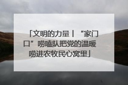 文明的力量丨“家门口”唠嗑队把党的温暖唠进农牧民心窝里