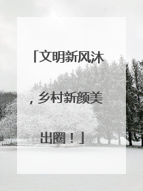 文明新风沐，乡村新颜美出圈！