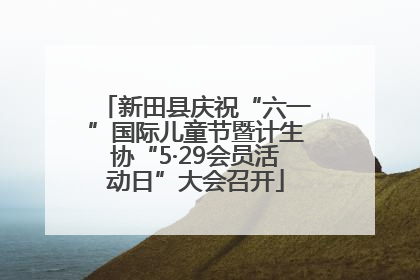 新田县庆祝“六一”国际儿童节暨计生协“5·29会员活动日”大会召开