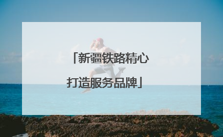 新疆铁路精心打造服务品牌