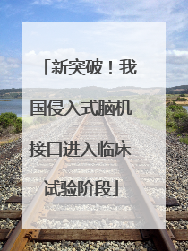 新突破！我国侵入式脑机接口进入临床试验阶段