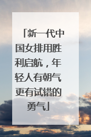新一代中国女排用胜利启航，年轻人有朝气更有试错的勇气