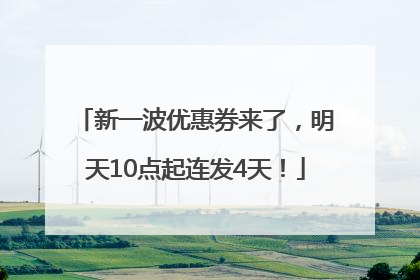 新一波优惠券来了，明天10点起连发4天！