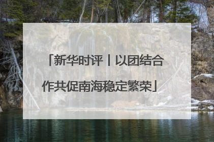 新华时评丨以团结合作共促南海稳定繁荣