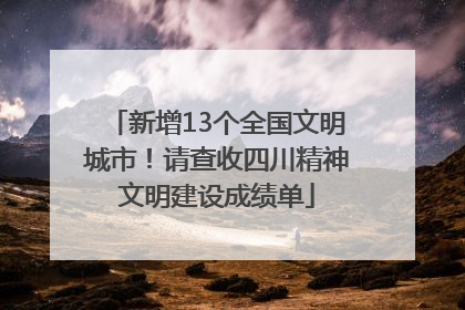 新增13个全国文明城市！请查收四川精神文明建设成绩单