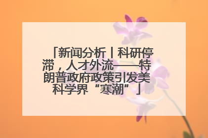 新闻分析丨科研停滞，人才外流——特朗普政府政策引发美科学界“寒潮”