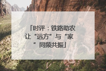 时评：铁路助农让“远方”与“家”同频共振
