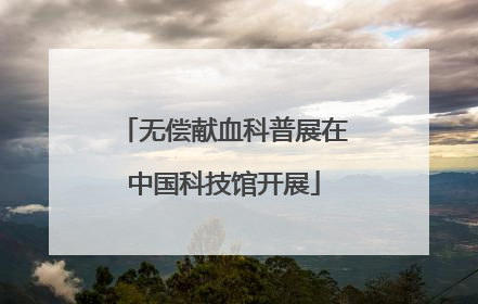 无偿献血科普展在中国科技馆开展