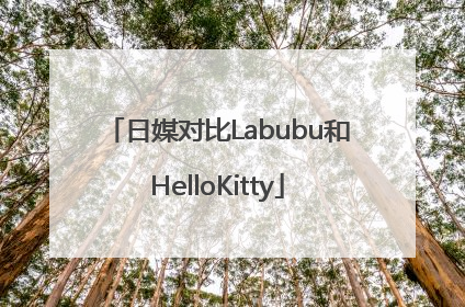 日媒对比Labubu和HelloKitty