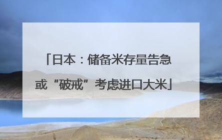 日本：储备米存量告急 或“破戒”考虑进口大米