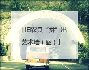 旧农具“拼”出艺术墙（图）
