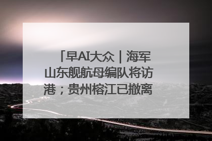 早AI大众｜海军山东舰航母编队将访港；贵州榕江已撤离转移群众超4万人