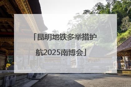 昆明地铁多举措护航2025南博会