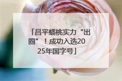 昌平蟠桃实力“出圈”！成功入选2025年国字号