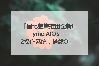 星纪魅族推出全新Flyme AIOS 2操作系统，搭载OneMind四大引擎