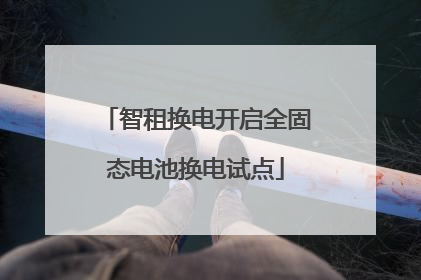 智租换电开启全固态电池换电试点