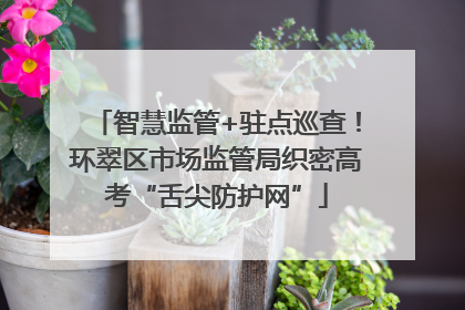 智慧监管+驻点巡查！环翠区市场监管局织密高考“舌尖防护网”