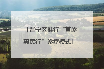 晋宁区推行“首诊惠民行”诊疗模式