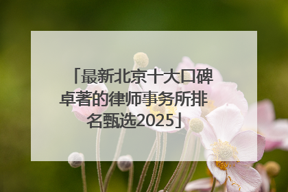 最新北京十大口碑卓著的律师事务所排名甄选2025