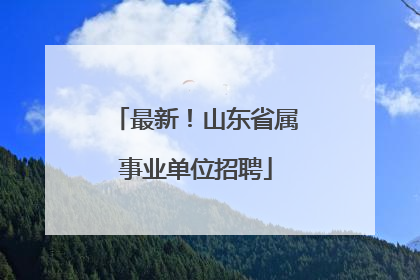 最新！山东省属事业单位招聘
