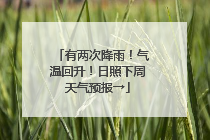 有两次降雨！气温回升！日照下周天气预报→