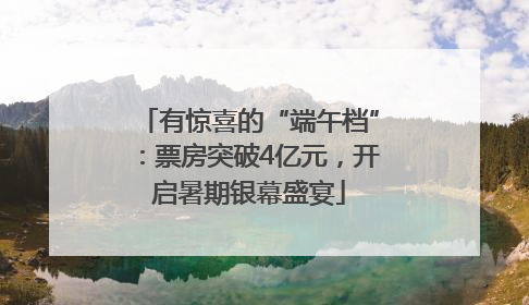 有惊喜的“端午档”：票房突破4亿元，开启暑期银幕盛宴