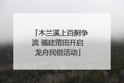 木兰溪上百舸争流 福建莆田开启龙舟民俗活动