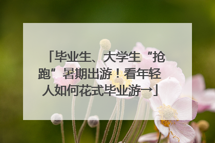 毕业生、大学生“抢跑”暑期出游！看年轻人如何花式毕业游→