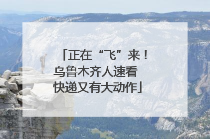 正在“飞”来！乌鲁木齐人速看 快递又有大动作