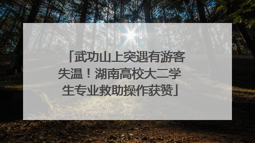 武功山上突遇有游客失温！湖南高校大二学生专业救助操作获赞