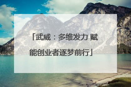 武威：多维发力 赋能创业者逐梦前行