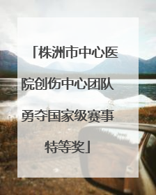 株洲市中心医院创伤中心团队勇夺国家级赛事特等奖