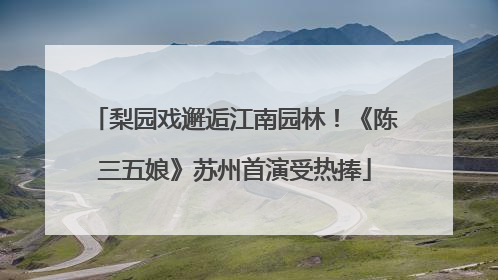梨园戏邂逅江南园林！《陈三五娘》苏州首演受热捧