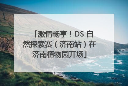 激情畅享！DS 自然探索赛（济南站）在济南植物园开场