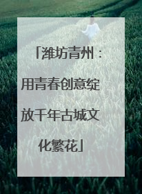 潍坊青州：用青春创意绽放千年古城文化繁花