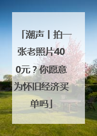 潮声丨拍一张老照片400元？你愿意为怀旧经济买单吗