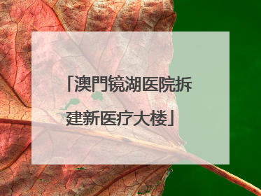 澳門镜湖医院拆建新医疗大楼