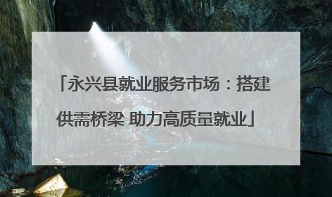 永兴县就业服务市场：搭建供需桥梁 助力高质量就业
