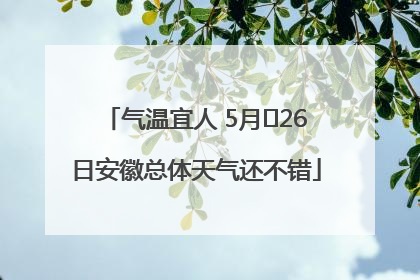 气温宜人 5月﻿26日安徽总体天气还不错